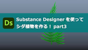 【Substance Designer】サブスタンスデザイナーを使ってシダ植物を作る！③
